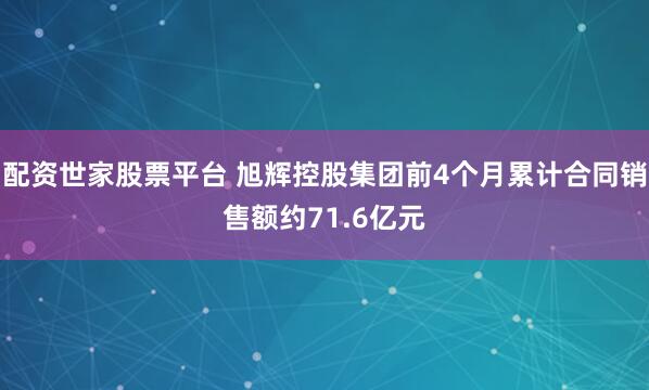 配资世家股票平台 旭辉控股集团前4个月累计合同销售额约71.6亿元