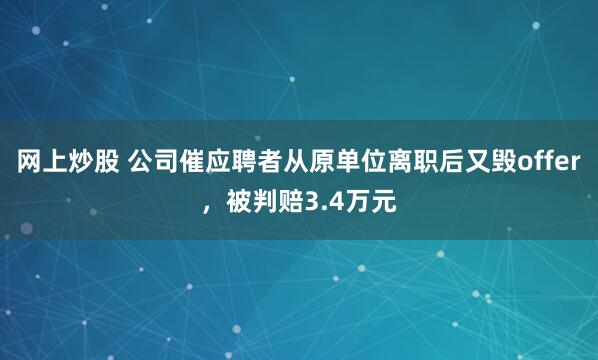 网上炒股 公司催应聘者从原单位离职后又毁offer，被判赔3.4万元