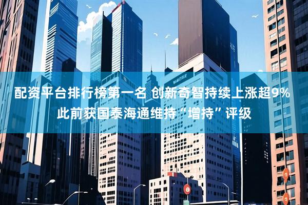 配资平台排行榜第一名 创新奇智持续上涨超9% 此前获国泰海通维持“增持”评级