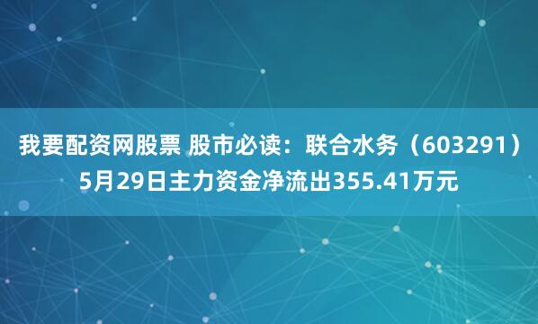 我要配资网股票 股市必读：联合水务（603291）5月29日主力资金净流出355.41万元