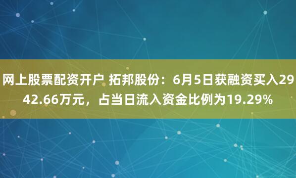 网上股票配资开户 拓邦股份：6月5日获融资买入2942.66万元，占当日流入资金比例为19.29%