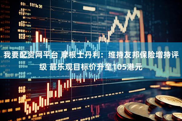 我要配资网平台 摩根士丹利：维持友邦保险增持评级 最乐观目标价升至105港元