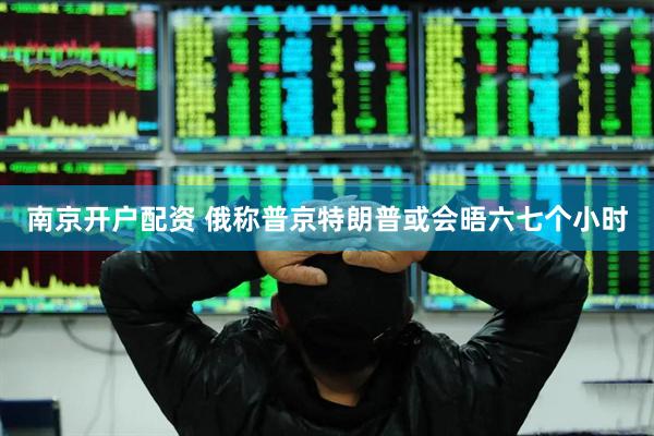 南京开户配资 俄称普京特朗普或会晤六七个小时