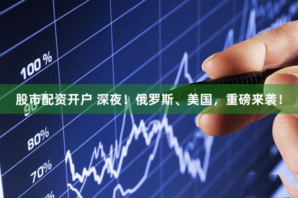 股市配资开户 深夜！俄罗斯、美国，重磅来袭！