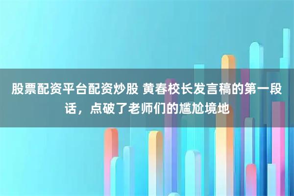股票配资平台配资炒股 黄春校长发言稿的第一段话，点破了老师们的尴尬境地