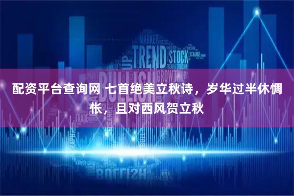 配资平台查询网 七首绝美立秋诗，岁华过半休惆怅，且对西风贺立秋